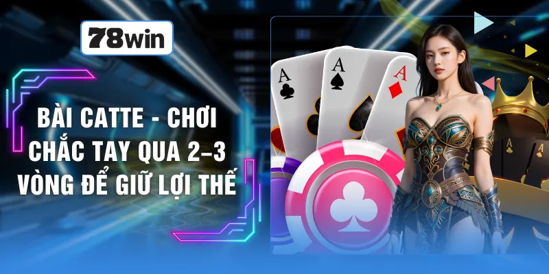 Bài Catte - Chơi Chắc Tay Qua 2–3 Vòng Để Giữ Lợi Thế