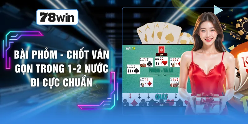 Bài Phỏm - Chốt Ván Gọn Trong 1-2 Nước Đi Cực Chuẩn