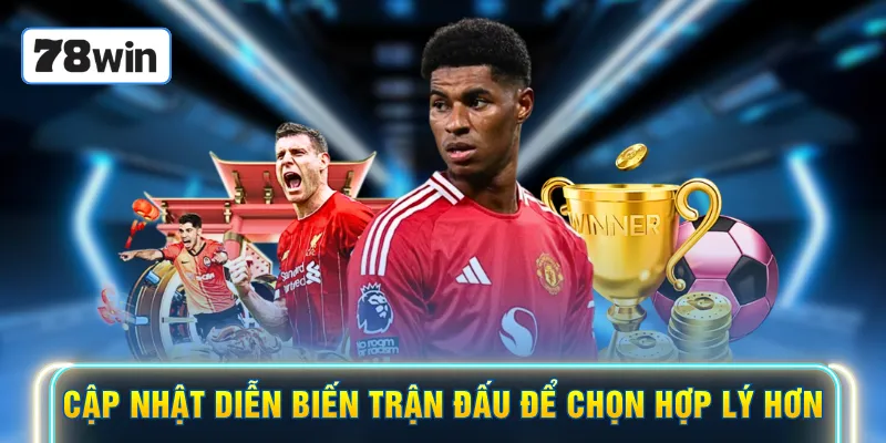 Cập nhật diễn biến trận đấu để chọn hợp lý hơn