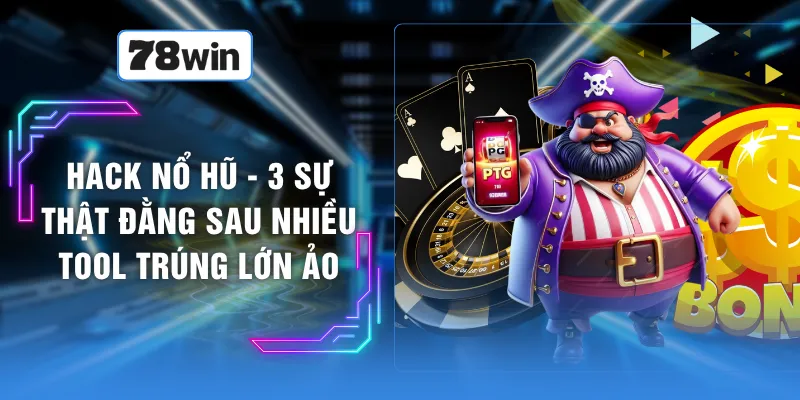 Hack Nổ Hũ - 3 Sự Thật Đằng Sau Nhiều Tool Trúng Lớn Ảo
