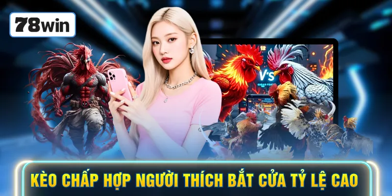 Kèo chấp hợp người thích bắt cửa tỷ lệ cao