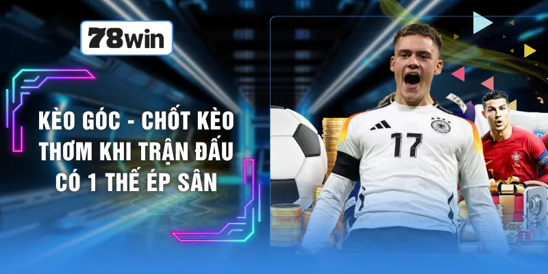 Kèo Góc - Chốt Kèo Thơm Khi Trận Đấu Có 1 Thế Ép Sân