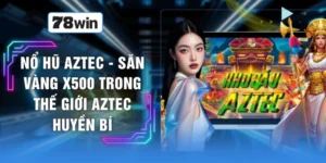 Nổ Hũ Aztec - Săn Vàng X500 Trong Thế Giới Aztec Huyền Bí