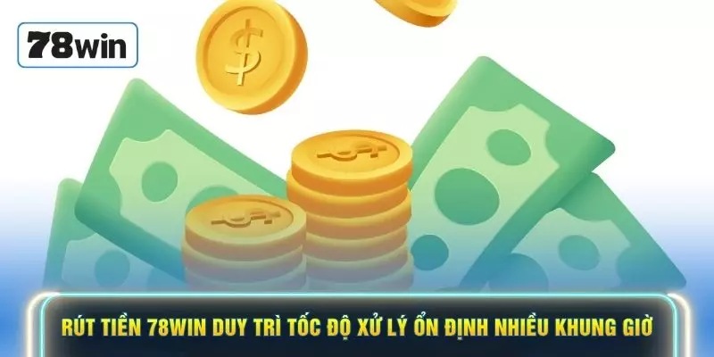 Rút tiền 78WIN duy trì tốc độ xử lý ổn định nhiều khung giờ
