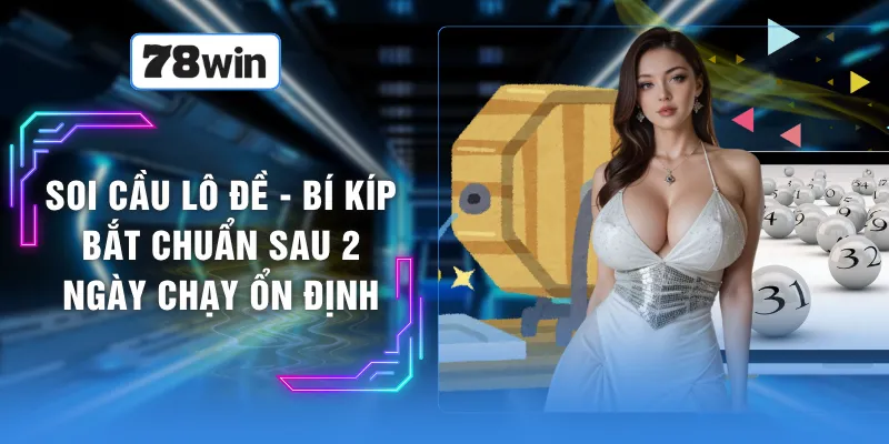 Soi Cầu Lô Đề - Bí Kíp Bắt Chuẩn Sau 2 Ngày Chạy Ổn Định