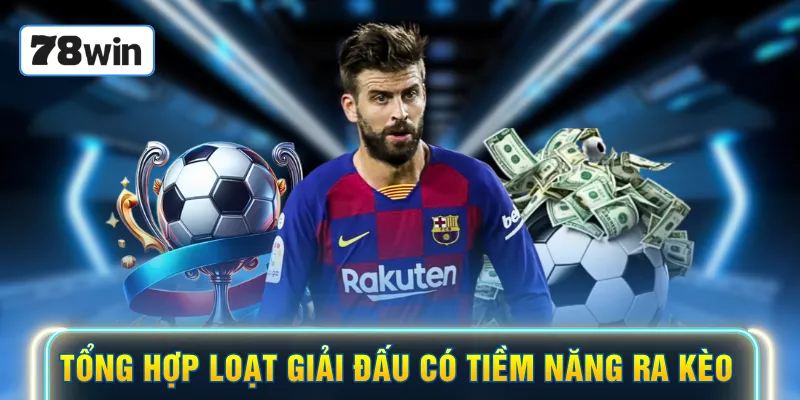 Tổng hợp loạt giải đấu có tiềm năng ra kèo