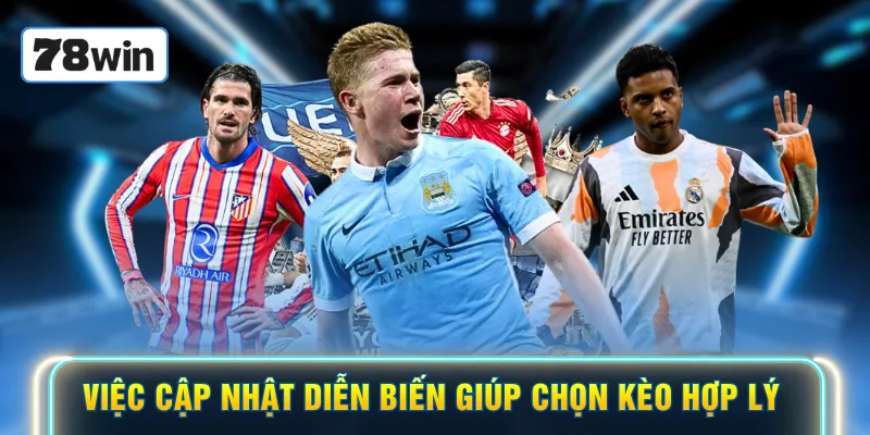 Việc cập nhật diễn biến giúp chọn kèo hợp lý